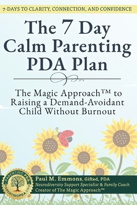 The 7-Day Calm Parenting PDA Plan: The Magic Approach(TM) to Raising a Demand-Avoidant Child Without Burnout by Emmons, Paul M.