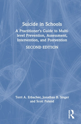 Suicide in Schools: A Practitioner's Guide to Multi-Level Prevention, Assessment, Intervention, and Postvention by Erbacher, Terri A.