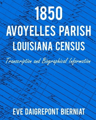 1850 Avoyelles Parish Louisiana Census: Transcription and Biographical Information by Bierniat, Eve Daigrepont