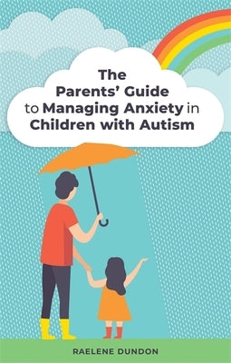 The Parents' Guide to Managing Anxiety in Children with Autism by Dundon, Raelene