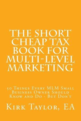 The Short Cheap Tax Book for Multi Level Marketing: 50 Things Every MLM Small Business Owner Should Know and Do - But Don't by Taylor, Ea Kirk