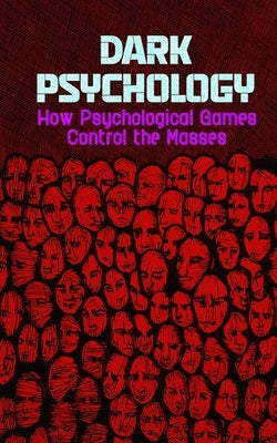 Dark Psychology: How Psychological Games Control the Masses by Ahadi, Borna