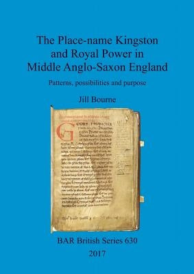 The Place-name Kingston and Royal Power in Middle Anglo-Saxon England: Patterns, possibilities and purpose by Bourne, Jill