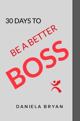 Be A Better Boss: 30 Days To by Bryan, Daniela