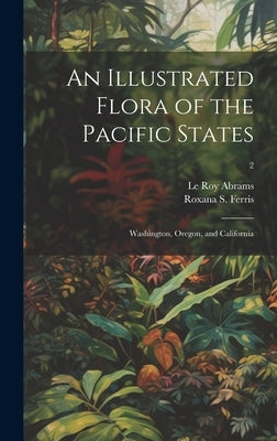 An Illustrated Flora of the Pacific States: Washington, Oregon, and California; 2 by Abrams, Le Roy 1874-1956