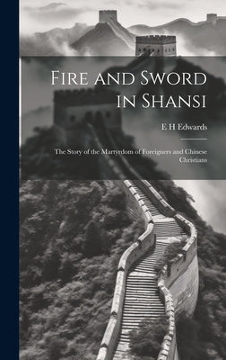 Fire and Sword in Shansi; the Story of the Martyrdom of Foreigners and Chinese Christians by Edwards, E. H.