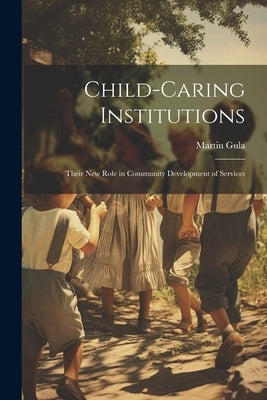 Child-caring Institutions; Their new Role in Community Development of Services by Gula, Martin