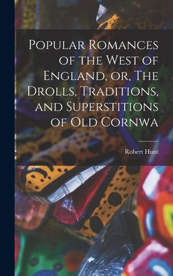 Popular Romances of the West of England, or, The Drolls, Traditions, and Superstitions of old Cornwa by Hunt, Robert