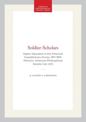 Soldier-Scholars: Higher Education in the American Expeditionary Forces, 1917-1919, Memoirs, American Philosophical Society (Vol. 221) by Cornebise, Alfred E.