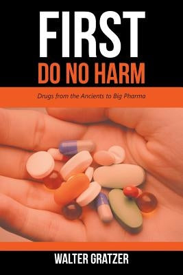 First Do No Harm: Drugs from the Ancients to Big Pharma by Gratzer, Walter