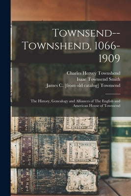 Townsend--Townshend, 1066-1909: The History, Genealogy and Alliances of The English and American House of Townsend by Tagliapietra, Margaret [From Old Cata