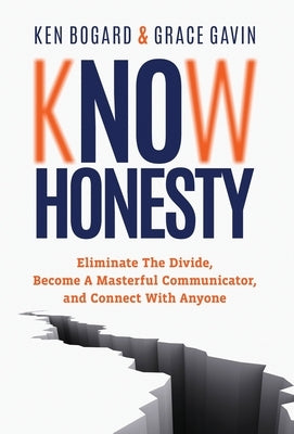 Know Honesty: Eliminate The Divide, Become a Masterful Communicator, and Connect With Anyone by Bogard, Ken