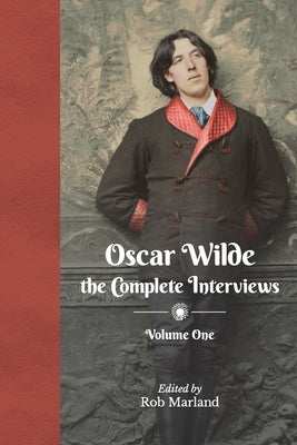 Oscar Wilde - The Complete Interviews - Volume One by Marland, Rob