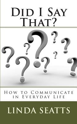 Did I Say That?: How to Communicate in Everyday Life by Seatts, Linda