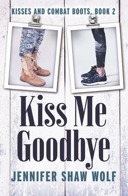 Kiss Me Goodbye: Kisses and Combat Boots #2 by Shaw Wolf, Jennifer
