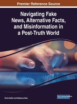 Navigating Fake News, Alternative Facts, and Misinformation in a Post-Truth World by Dalkir, Kimiz