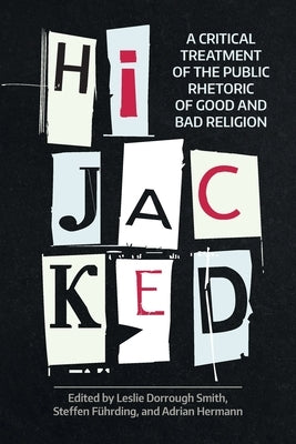 Hijacked: A Critical Treatment of the Public Rhetoric of Good and Bad Religion by Smith, Leslie Dorrough