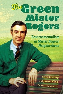 Green Mister Rogers: Environmentalism in Mister Rogers' Neighborhood by Lindey, Sara