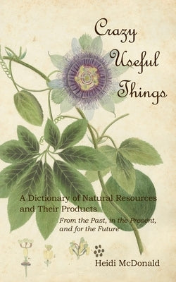 Crazy Useful Things: A Dictionary of Natural Resources and Their Products by McDonald, Heidi