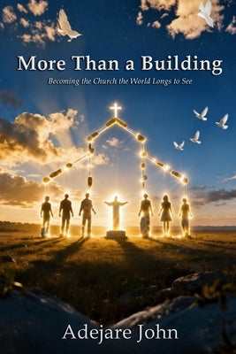 More than a building: Becoming the church the world longs to see by John, Adejare