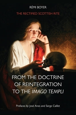 The Rectified Scottish Rite: From the Doctrine of Reintegration to the Imago Templi by Boyer, Rémi