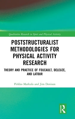 Poststructuralist Methodologies for Physical Activity Research: Theory and Practice of Foucault, Deleuze, and Latour by Markula, Pirkko