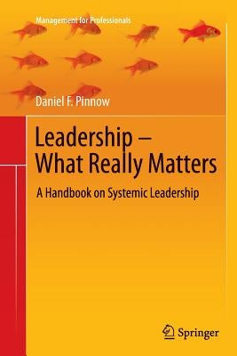 Leadership - What Really Matters: A Handbook on Systemic Leadership by Pinnow, Daniel F.