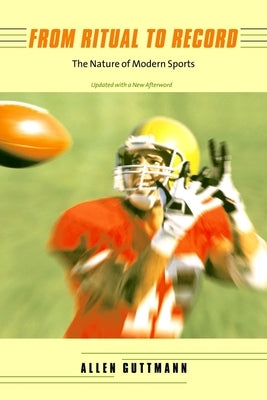 From Ritual to Record: The Nature of Modern Sports by Guttmann, Allen