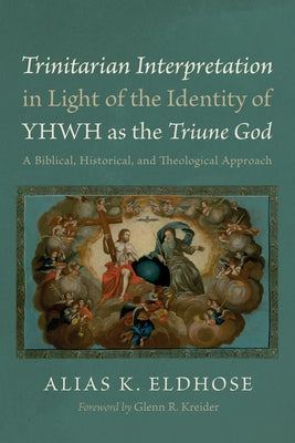 Trinitarian Interpretation in Light of the Identity of YHWH as the Triune God by Eldhose, Alias K.