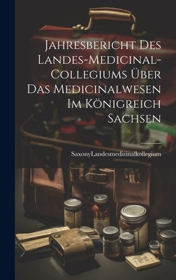 Jahresbericht des Landes-Medicinal-Collegiums über das Medicinalwesen im Königreich Sachsen by Landesmedizinalkollegium, Saxony (Ger