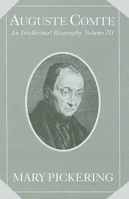 Auguste Comte: Volume 3: An Intellectual Biography by Pickering, Mary
