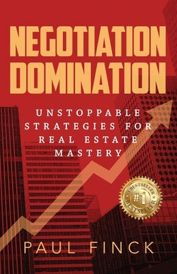 Negotiation Domination: Unstoppable Strategies for Real Estate Mastery by Finck, Paul