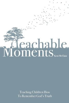 Teachable Moments: Teaching Children How to Remember God's Truth by McClain, Kent