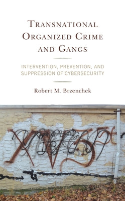 Transnational Organized Crime and Gangs: Intervention, Prevention, and Suppression of Cybersecurity by Brzenchek, Robert M.
