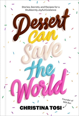 Dessert Can Save the World: Stories, Secrets, and Recipes for a Stubbornly Joyful Existence by Tosi, Christina