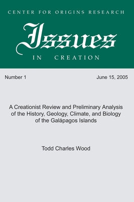 A Creationist Review and Preliminary Analysis of the History, Geology, Climate, and Biology of the Galapagos Islands by Wood, Todd Charles