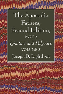 The Apostolic Fathers, Second Edition, Part 2, Volume 3: Ignatius and Polycarp by Lightfoot, Joseph B.