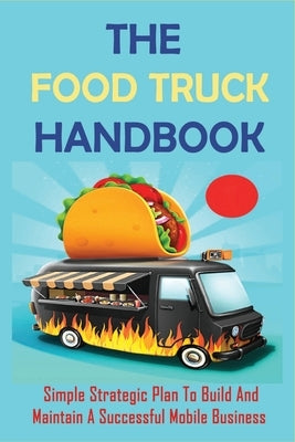 The Food Truck Handbook: Simple Strategic Plan To Build And Maintain A Successful Mobile Business: Tips For Buying A Second-Hand Food Truck by Meierotto, Rhoda