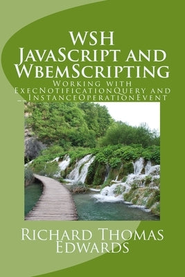 WSH JavaScript and WbemScripting: Working with ExecNotificationQuery and __InstanceOperationEvent by Edwards, Richard Thomas
