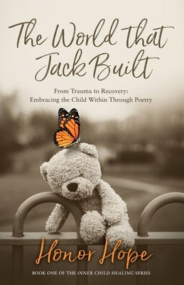 The World That Jack Built: From Trauma to Recovery, Embracing the Child Within Through Poetry by Hope, Honor