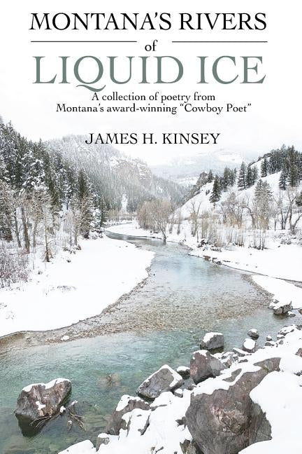 Montana's Rivers of Liquid Ice: A collection of poetry from Montana's award-winning Cowboy Poet by Kinsey, James Hilton