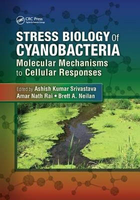 Stress Biology of Cyanobacteria: Molecular Mechanisms to Cellular Responses by Srivastava, Ashish Kumar