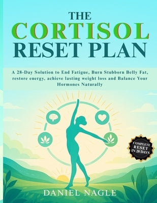 The Cortisol Reset Plan: A 28-Day Solution to End Fatigue, Burn Stubborn Belly Fat, restore energy, achieve lasting weight loss, and Balance Your Horm by Nagle, Daniel