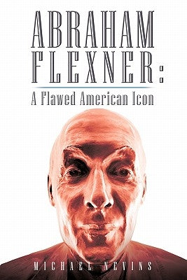 Abraham Flexner: A Flawed American Icon by Nevins, Michael