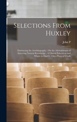 Selections From Huxley: Embracing the Autobiography; On the Advisableness of Imroving Natural Knowledge; A Liberal Education and Where to Find by Cushing, John P. B. 1861