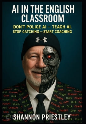 AI in the English Classroom: Don't Police AI - Teach AI: Stop Catching - Start Coaching by Priestley, Shannon