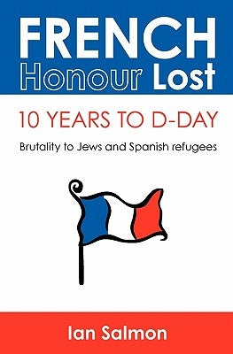 French Honour Lost: 10 years to D-Day: Brutality to Jews and Spanish refugees by Salmon, Ian