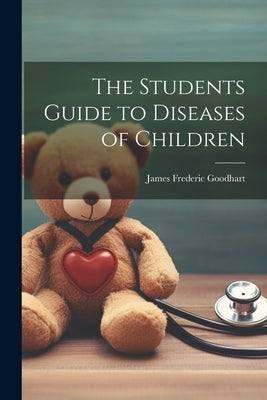 The Students Guide to Diseases of Children by Goodhart, James Frederic