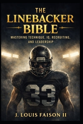 The Linebacker Bible: Mastering Technique, IQ, Recruiting, and Leadership by Faison, J. Louis, II