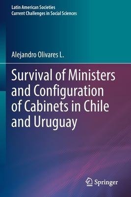 Survival of Ministers and Configuration of Cabinets in Chile and Uruguay by Olivares L., Alejandro
